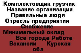 Комплектовщик-грузчик › Название организации ­ Правильные люди › Отрасль предприятия ­ Снабжение › Минимальный оклад ­ 25 000 - Все города Работа » Вакансии   . Курская обл.